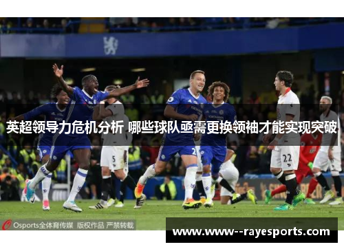 英超领导力危机分析 哪些球队亟需更换领袖才能实现突破