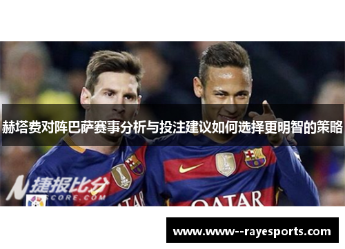 赫塔费对阵巴萨赛事分析与投注建议如何选择更明智的策略