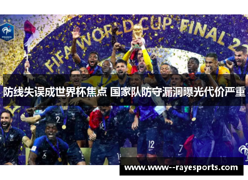 防线失误成世界杯焦点 国家队防守漏洞曝光代价严重