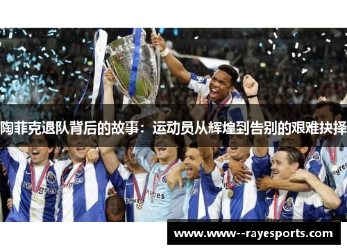 陶菲克退队背后的故事：运动员从辉煌到告别的艰难抉择