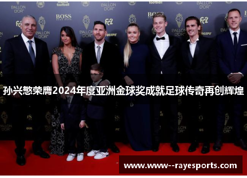 孙兴慜荣膺2024年度亚洲金球奖成就足球传奇再创辉煌