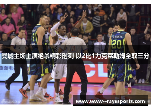 曼城主场上演绝杀精彩时刻 以2比1力克富勒姆全取三分
