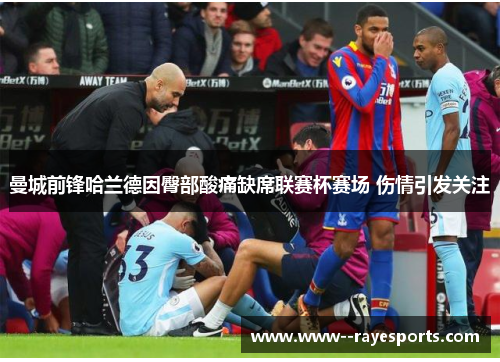 曼城前锋哈兰德因臀部酸痛缺席联赛杯赛场 伤情引发关注