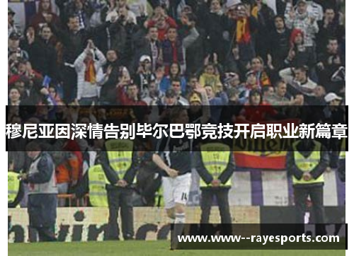 穆尼亚因深情告别毕尔巴鄂竞技开启职业新篇章