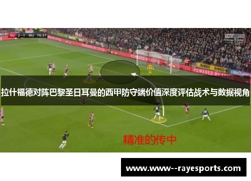 拉什福德对阵巴黎圣日耳曼的西甲防守端价值深度评估战术与数据视角