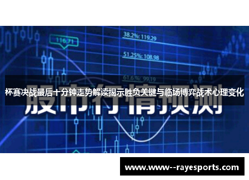 杯赛决战最后十分钟走势解读揭示胜负关键与临场博弈战术心理变化