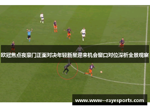 欧冠焦点夜豪门正面对决年轻新星迎来机会窗口对位深析全景观察